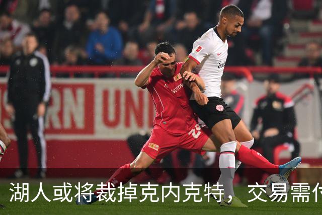 湖人或将裁掉克内克特，交易需付出额外次轮选秀权